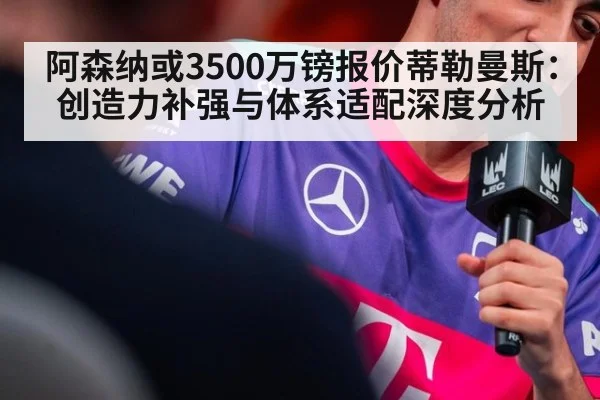 阿森纳或3500万镑报价蒂勒曼斯：创造力补强与体系适配深度分析 - jiuyou game