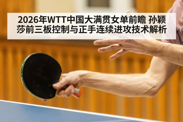 2026年WTT中国大满贯女单前瞻 孙颖莎前三板控制与正手连续进攻技术解析（jiuyou game）