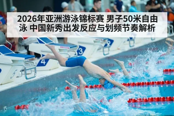 2026年亚洲游泳锦标赛 男子50米自由泳 中国新秀出发反应与划频节奏解析 - jiuyou game