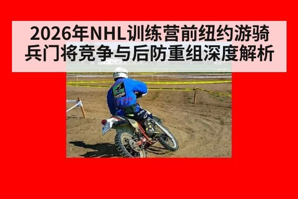 2026年NHL训练营前纽约游骑兵门将竞争与后防重组深度解析 - jiuyou game