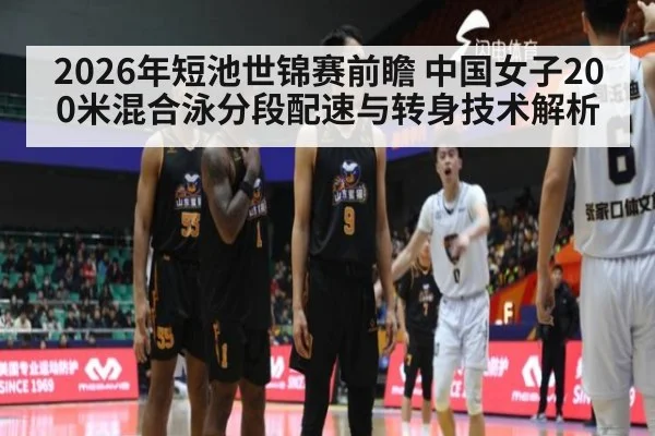 2026年短池世锦赛前瞻 中国女子200米混合泳分段配速与转身技术解析 - jiuyou game
