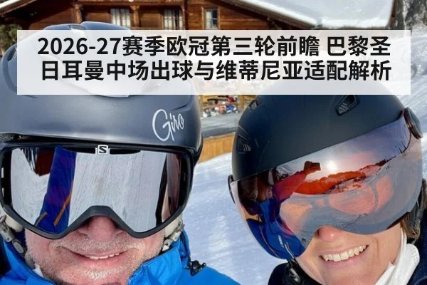 2026-27赛季欧冠第三轮前瞻 巴黎圣日耳曼中场出球与维蒂尼亚适配解析 - jiuyou game