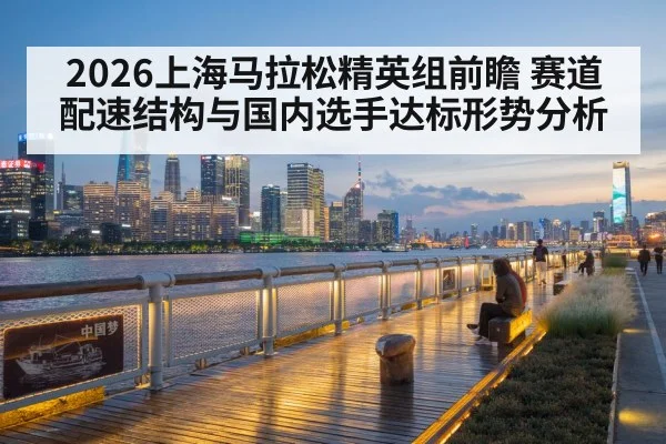 2026上海马拉松精英组前瞻 赛道配速结构与国内选手达标形势分析 - jiuyou game