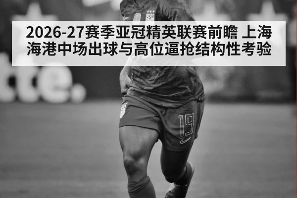 2026-27赛季亚冠精英联赛前瞻 上海海港中场出球与高位逼抢结构性考验