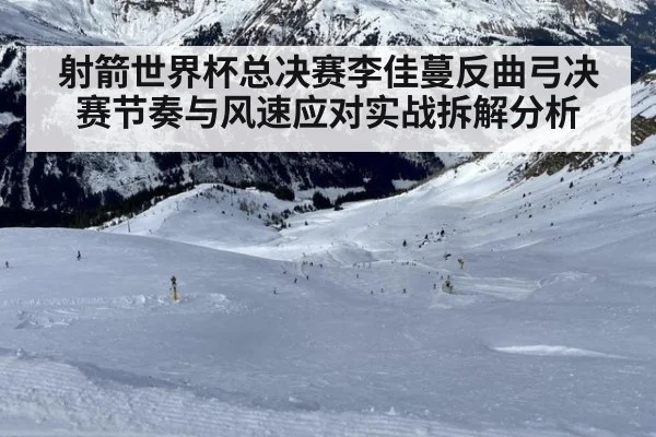 射箭世界杯总决赛李佳蔓反曲弓决赛节奏与风速应对实战拆解分析 - jiuyou game